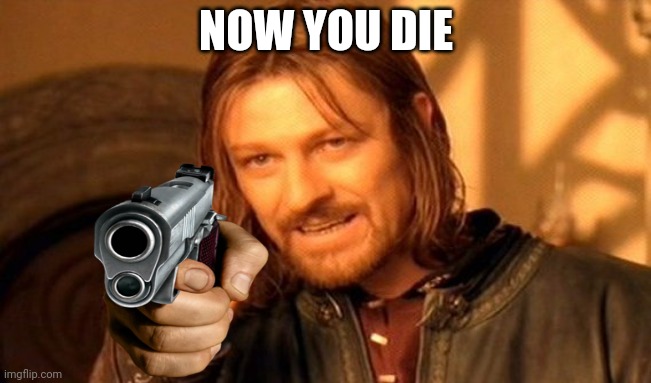 One Does Not Simply Meme | NOW YOU DIE | image tagged in memes,one does not simply | made w/ Imgflip meme maker