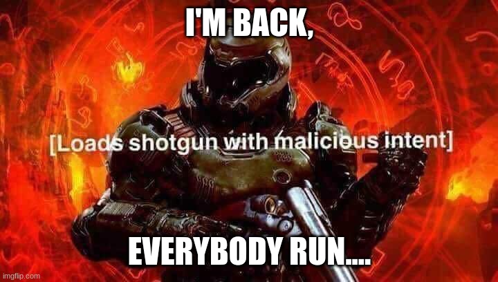 Loads shotgun with malicious intent | I'M BACK, EVERYBODY RUN.... | image tagged in loads shotgun with malicious intent | made w/ Imgflip meme maker