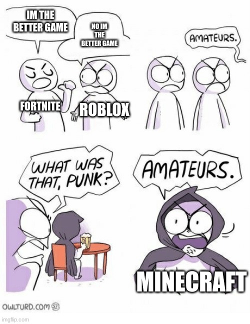 (: | IM THE BETTER GAME; NO IM THE BETTER GAME; FORTNITE; ROBLOX; MINECRAFT | image tagged in amateurs | made w/ Imgflip meme maker
