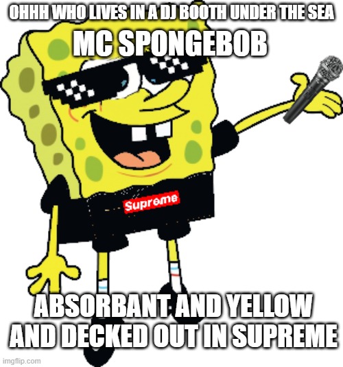 It's yo boi sponge | OHHH WHO LIVES IN A DJ BOOTH UNDER THE SEA; MC SPONGEBOB; ABSORBANT AND YELLOW AND DECKED OUT IN SUPREME | image tagged in supreme,dj,spongebob | made w/ Imgflip meme maker