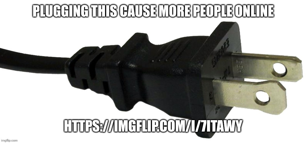plug | PLUGGING THIS CAUSE MORE PEOPLE ONLINE; HTTPS://IMGFLIP.COM/I/7ITAWY | image tagged in plug | made w/ Imgflip meme maker