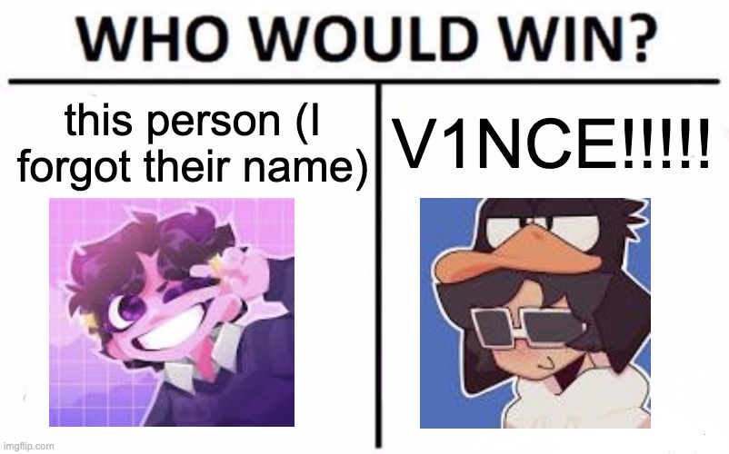 I already got my vote | V1NCE!!!!! this person (I forgot their name) | image tagged in memes,who would win | made w/ Imgflip meme maker