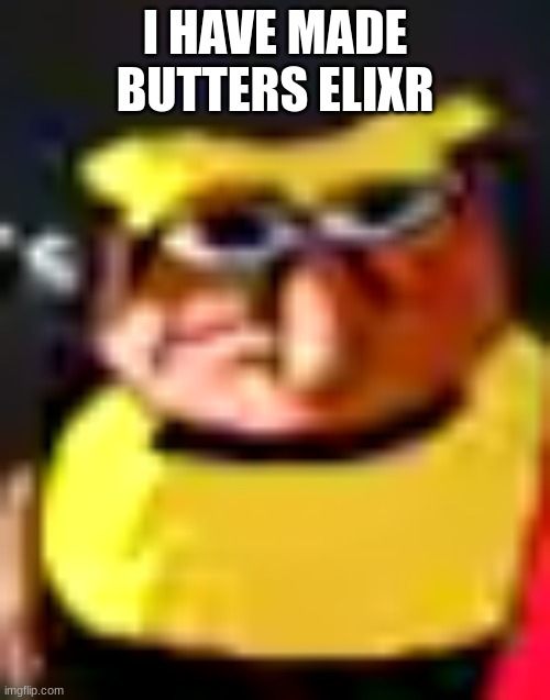 piss | I HAVE MADE BUTTERS ELIXR | image tagged in piss | made w/ Imgflip meme maker
