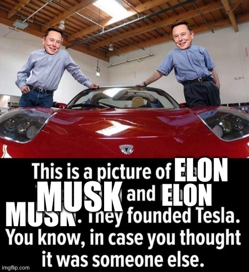 I fixed this meme that had a couple old guys in it who no one’s ever heard of before. #conservativeparty #fightingmisinformation | ELON; MUSK; ELON; MUSK | image tagged in the real founders of tesla,elon,musk,elon musk,and elon musk,and another elon musk | made w/ Imgflip meme maker