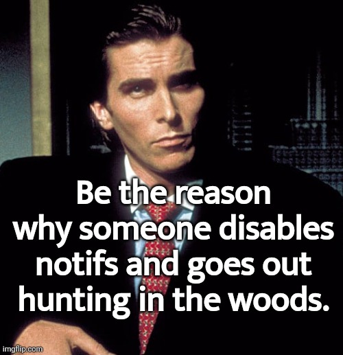The meme be the reason why | Be the reason why someone disables notifs and goes out hunting in the woods. | image tagged in be the reason why x,memes,tifflamemez,notifs,hunting,woods | made w/ Imgflip meme maker