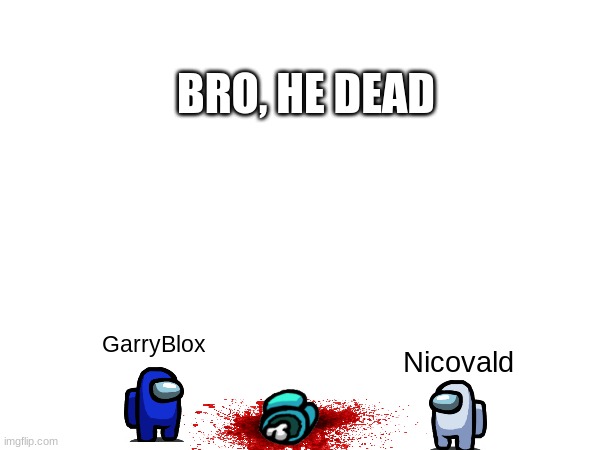 BRO, HE DEAD; GarryBlox; Nicovald | image tagged in ssundee,dead,among us,blue,white,kill | made w/ Imgflip meme maker