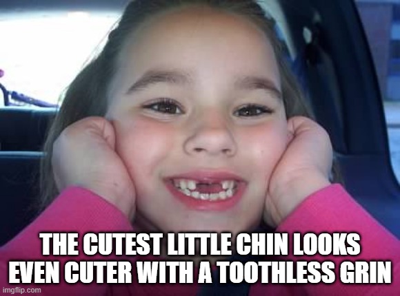 tooth fairy | THE CUTEST LITTLE CHIN LOOKS EVEN CUTER WITH A TOOTHLESS GRIN | image tagged in cute | made w/ Imgflip meme maker