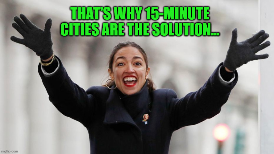 AOC Free Stuff | THAT'S WHY 15-MINUTE CITIES ARE THE SOLUTION... | image tagged in aoc free stuff | made w/ Imgflip meme maker