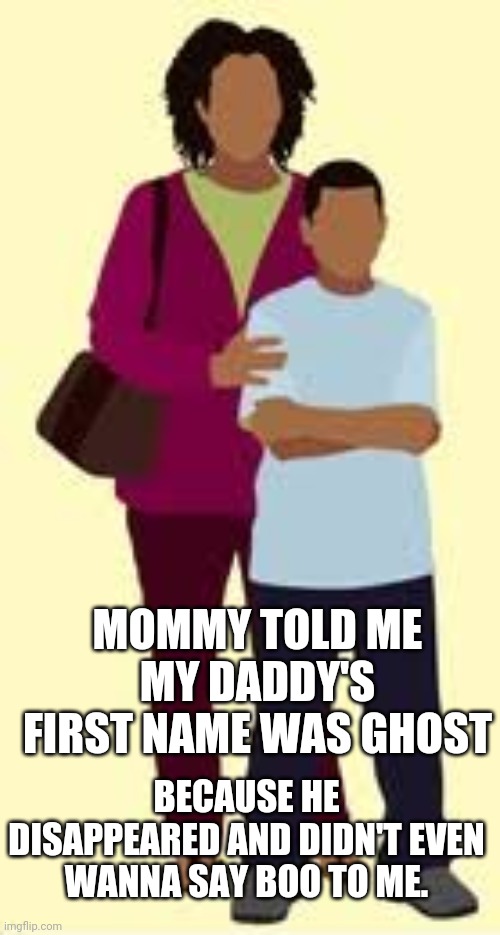 Fatherless child | MOMMY TOLD ME MY DADDY'S FIRST NAME WAS GHOST; BECAUSE HE DISAPPEARED AND DIDN'T EVEN WANNA SAY BOO TO ME. | image tagged in memes,truth | made w/ Imgflip meme maker