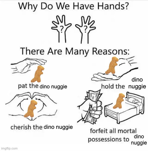 why we have hands | dino nuggie; dino nuggie; dino nuggie; dino nuggie | image tagged in why do we have hands all blank | made w/ Imgflip meme maker