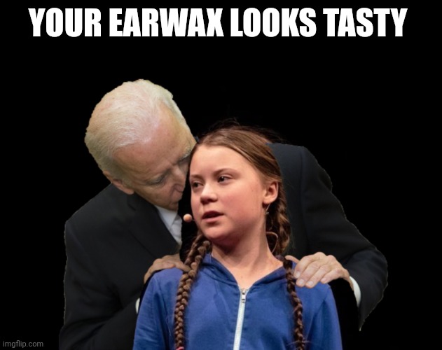 Greta Thunberg Creepy Joe Biden Sniffing Hair | YOUR EARWAX LOOKS TASTY | image tagged in greta thunberg creepy joe biden sniffing hair | made w/ Imgflip meme maker