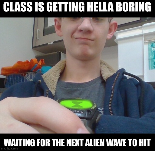 Thinking maybe I go with XLR8 | CLASS IS GETTING HELLA BORING; WAITING FOR THE NEXT ALIEN WAVE TO HIT | made w/ Imgflip meme maker
