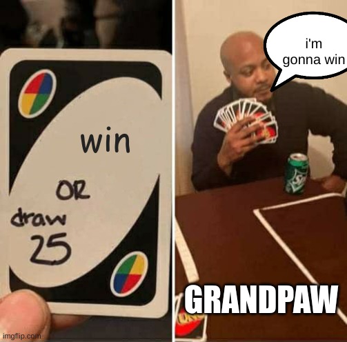 UNO Draw 25 Cards Meme | i'm gonna win; win; GRANDPAW | image tagged in uno draw 25 cards | made w/ Imgflip meme maker