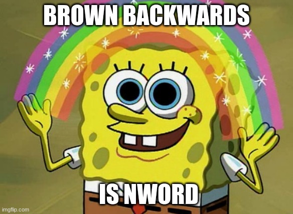 brown backward is | BROWN BACKWARDS; IS NWORD | image tagged in memes,imagination spongebob | made w/ Imgflip meme maker