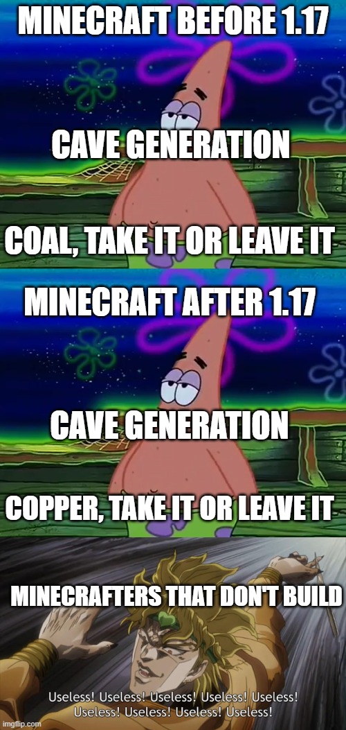 Minecraft Ore generation | MINECRAFT BEFORE 1.17; CAVE GENERATION; COAL, TAKE IT OR LEAVE IT; MINECRAFT AFTER 1.17; CAVE GENERATION; COPPER, TAKE IT OR LEAVE IT; MINECRAFTERS THAT DON'T BUILD | image tagged in patrick star take it or leave,useless | made w/ Imgflip meme maker