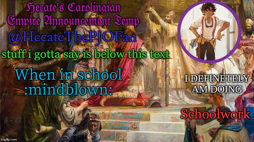 Hecate's Carolingian Empire Announcement Temp (Thx Hecate) | When in school :mindblown:; Schoolwork | image tagged in hecate's carolingian empire announcement temp thx hecate | made w/ Imgflip meme maker