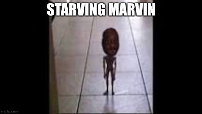 STARVING MARVIN | made w/ Imgflip meme maker