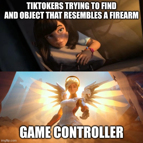 heehee hahaha | TIKTOKERS TRYING TO FIND AND OBJECT THAT RESEMBLES A FIREARM; GAME CONTROLLER | image tagged in overwatch mercy meme,memes,funny memes,dank memes,overwatch,funny | made w/ Imgflip meme maker