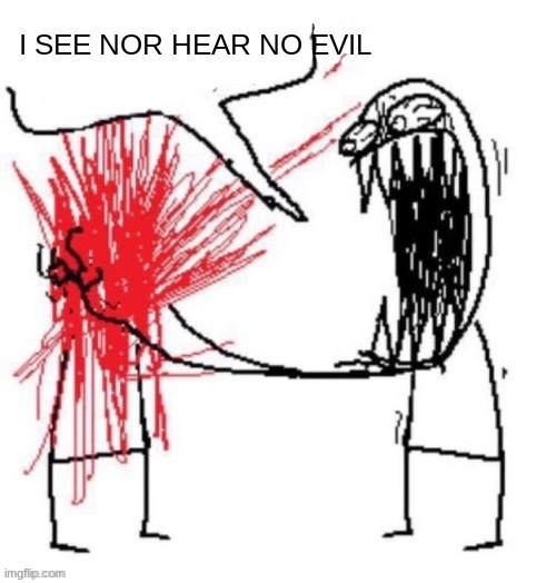 BLACK WRITINGS ON THE WALL | I SEE NOR HEAR NO EVIL | image tagged in guy screaming at guy | made w/ Imgflip meme maker