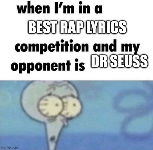 L | BEST RAP LYRICS; DR SEUSS | image tagged in whe i'm in a competition and my opponent is | made w/ Imgflip meme maker