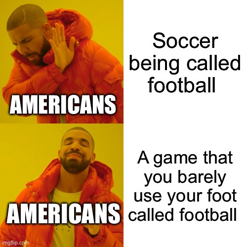 True facts. Are you team football or soccer? | Soccer being called football; AMERICANS; A game that you barely use your foot called football; AMERICANS | image tagged in memes,drake hotline bling | made w/ Imgflip meme maker