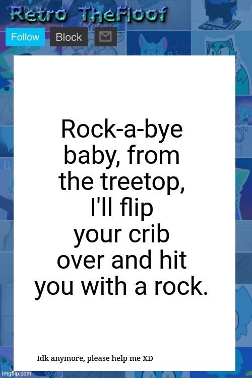 As you can see, I'm very bored ^^ | Rock-a-bye baby, from the treetop, I'll flip your crib over and hit you with a rock. Idk anymore, please help me XD | image tagged in retro's informing announcement template | made w/ Imgflip meme maker