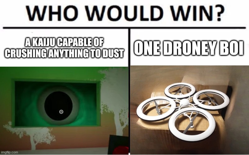 i'm rooting for droney boi | A KAIJU CAPABLE OF CRUSHING ANYTHING TO DUST; ONE DRONEY BOI | image tagged in who would win,drone,memes | made w/ Imgflip meme maker