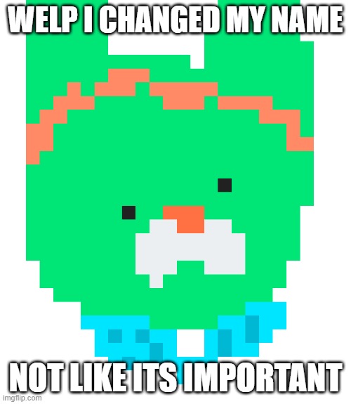 pixel tweak | WELP I CHANGED MY NAME; NOT LIKE ITS IMPORTANT | image tagged in pixel tweak | made w/ Imgflip meme maker