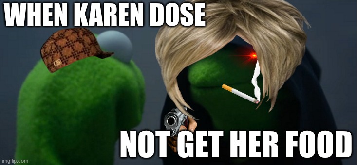 Evil Kermit Meme | WHEN KAREN DOSE NOT GET HER FOOD | image tagged in memes,evil kermit | made w/ Imgflip meme maker