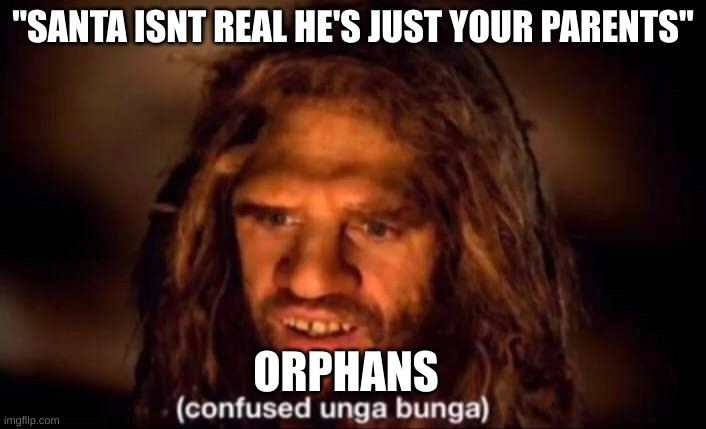 plot twist, a blue man with no facial hair called fanta gives presents to them | "SANTA ISNT REAL HE'S JUST YOUR PARENTS"; ORPHANS | image tagged in confused unga bunga | made w/ Imgflip meme maker