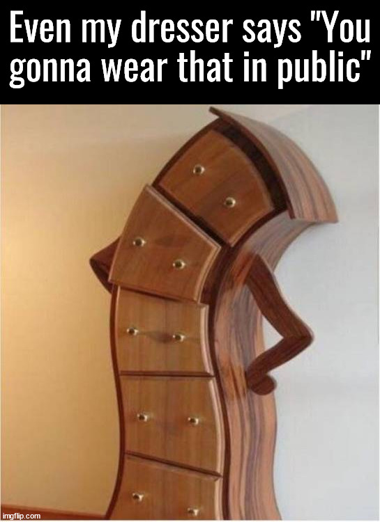 Judging me | Even my dresser says "You gonna wear that in public" | image tagged in dress code,dont judge me,oh no you didn't | made w/ Imgflip meme maker