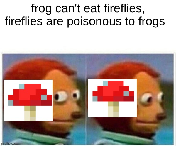 red mushrooms are poisonous or strongly hallucinogenic | frog can't eat fireflies, fireflies are poisonous to frogs | image tagged in memes,monkey puppet,minecraft | made w/ Imgflip meme maker
