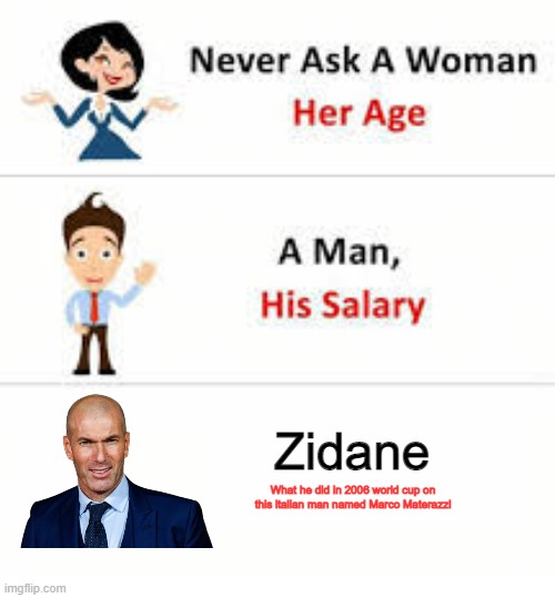 Never ask a woman her age | Zidane; What he did in 2006 world cup on this italian man named Marco Materazzi | image tagged in never ask a woman her age | made w/ Imgflip meme maker