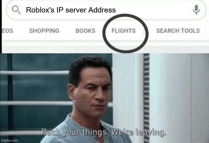 Pack you things we going to fix roblox's server | Roblox's IP server Address | image tagged in pack your things google flights | made w/ Imgflip meme maker