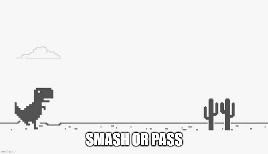 Google Dinosaur | SMASH OR PASS | image tagged in google dinosaur | made w/ Imgflip meme maker