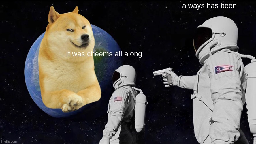 he's so evil :( | always has been; it was cheems all along | image tagged in memes,always has been,doge | made w/ Imgflip meme maker