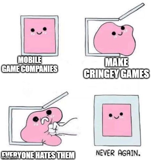yes | MOBILE GAME COMPANIES; MAKE CRINGEY GAMES; EVERYONE HATES THEM | image tagged in never again | made w/ Imgflip meme maker