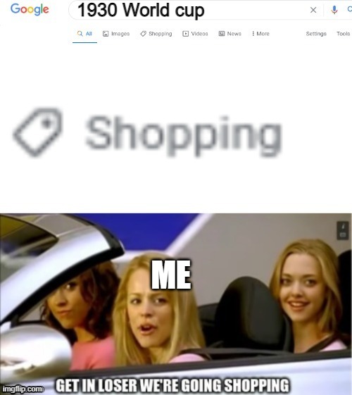 We are going shopping a world cup | 1930 World cup; ME | image tagged in google search shopping | made w/ Imgflip meme maker