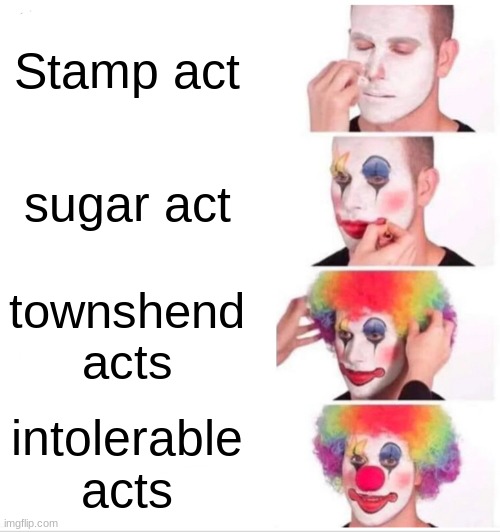 All the acts. | Stamp act; sugar act; townshend acts; intolerable acts | image tagged in memes,clown applying makeup | made w/ Imgflip meme maker