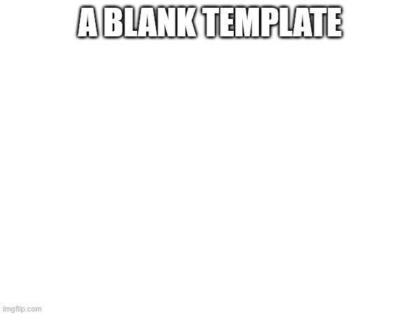 A BLANK TEMPLATE | image tagged in blank white template,no tags,stop reading the tags,these are not tags,why are you reading the tags | made w/ Imgflip meme maker