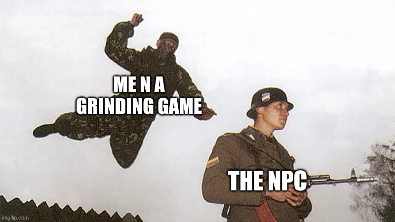 Soldier jump spetznaz | ME N A GRINDING GAME; THE NPC | image tagged in soldier jump spetznaz | made w/ Imgflip meme maker