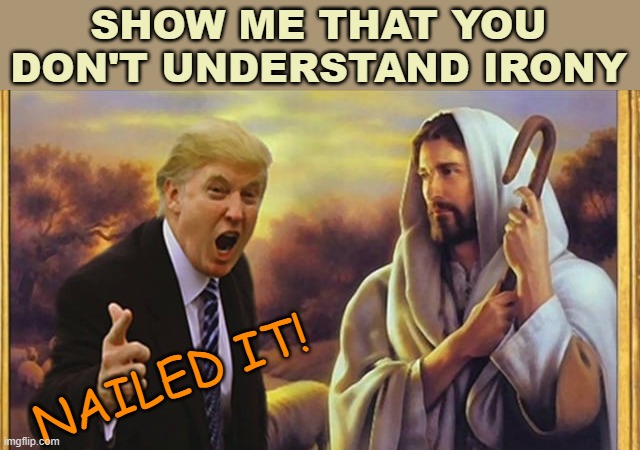 Would be better with dinosaurs. | SHOW ME THAT YOU DON'T UNDERSTAND IRONY; NAILED IT! | image tagged in jesus trump,irony | made w/ Imgflip meme maker