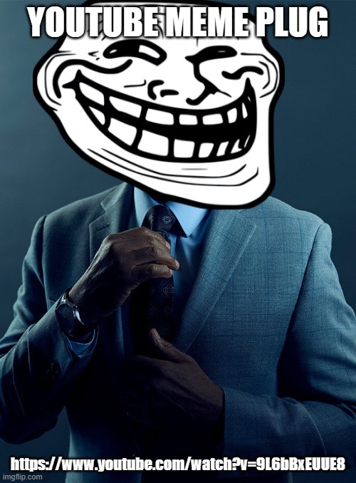 Mod note: dont click it | YOUTUBE MEME PLUG; https://www.youtube.com/watch?v=9L6bBxEUUE8 | image tagged in gus fring troll | made w/ Imgflip meme maker