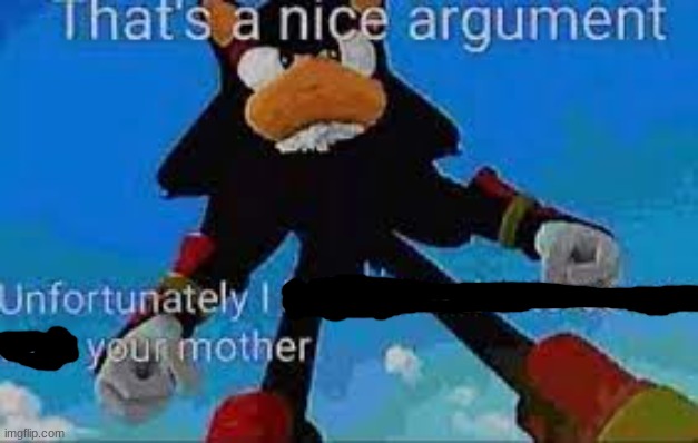 That's a nice argument, unfortunately I had sexual Intercourse w | image tagged in that's a nice argument unfortunately i had sexual intercourse w | made w/ Imgflip meme maker