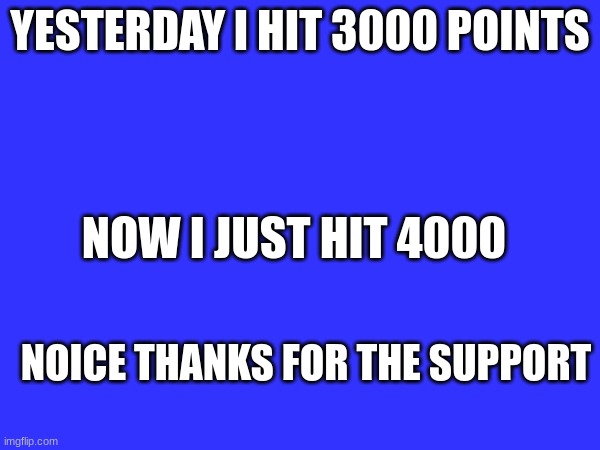 4000 points? already? | YESTERDAY I HIT 3000 POINTS; NOW I JUST HIT 4000; NOICE THANKS FOR THE SUPPORT | image tagged in 4000points,thanks for your support guys | made w/ Imgflip meme maker