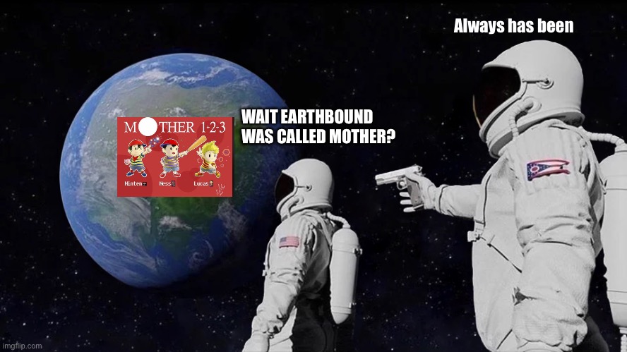 Always Has Been Meme | Always has been; WAIT EARTHBOUND WAS CALLED MOTHER? | image tagged in memes,always has been | made w/ Imgflip meme maker