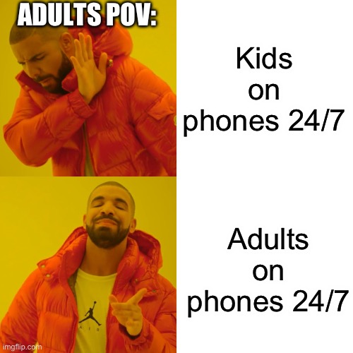 Drake Hotline Bling | ADULTS POV:; Kids on phones 24/7; Adults on phones 24/7 | image tagged in memes,drake hotline bling | made w/ Imgflip meme maker