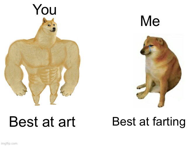 Buff Doge vs. Cheems | You; Me; Best at art; Best at farting | image tagged in memes,buff doge vs cheems | made w/ Imgflip meme maker