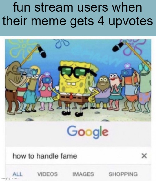 How to handle fame | fun stream users when their meme gets 4 upvotes | image tagged in how to handle fame | made w/ Imgflip meme maker