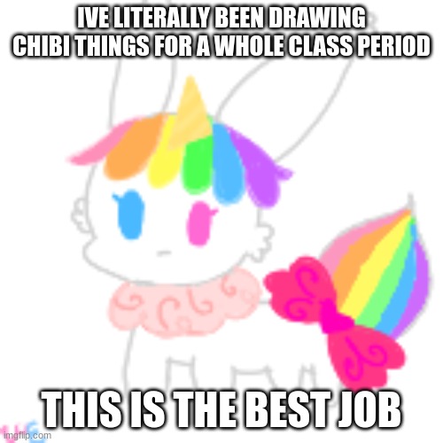 lol | IVE LITERALLY BEEN DRAWING CHIBI THINGS FOR A WHOLE CLASS PERIOD; THIS IS THE BEST JOB | image tagged in chibi unicorn eevee | made w/ Imgflip meme maker